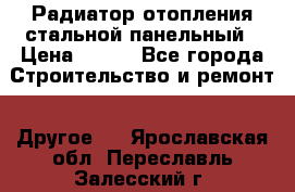 Радиатор отопления стальной панельный › Цена ­ 704 - Все города Строительство и ремонт » Другое   . Ярославская обл.,Переславль-Залесский г.